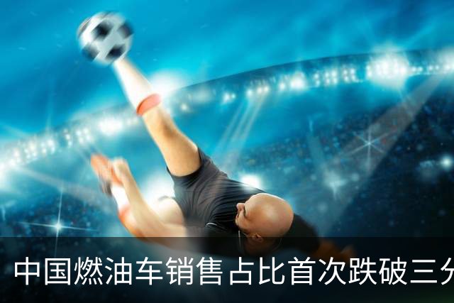 中国燃油车销售占比首次跌破三分之一，马斯克：中国对石油的依赖正在快速下降