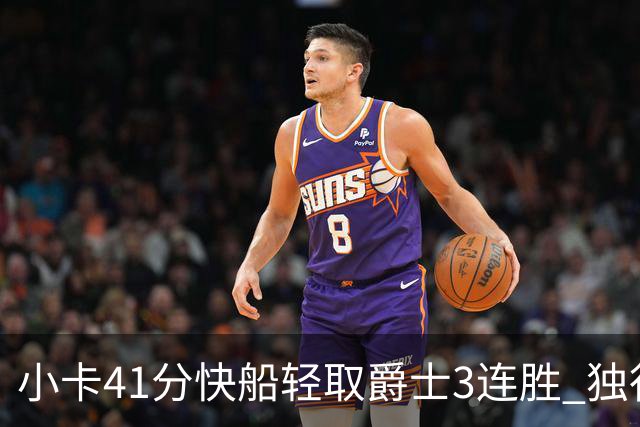 小卡41分快船轻取爵士3连胜 独行侠力克开拓者