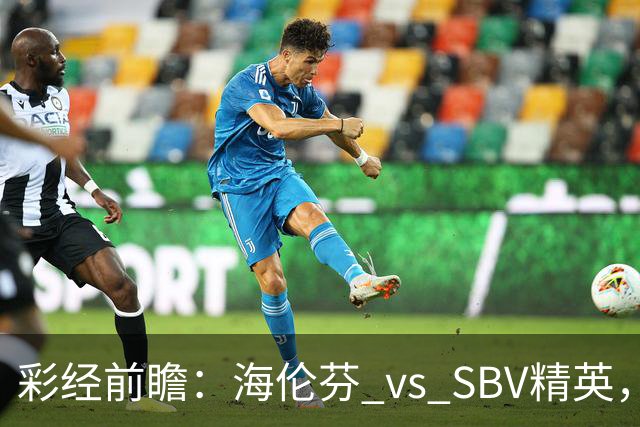 彩经前瞻：海伦芬 vs SBV精英，看好海伦芬主场取胜