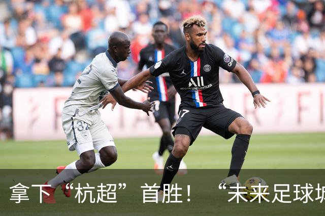 拿下“杭超”首胜！“未来足球城”，何以余杭？