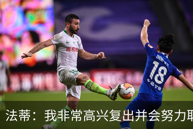 法蒂：我非常高兴复出并会努力取得进步，最喜欢的位置在禁区附近