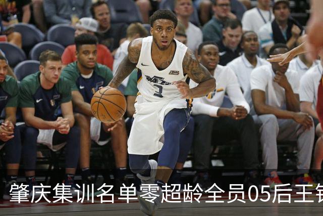 肇庆集训名单零超龄全员05后王钰栋刘诚宇在列
