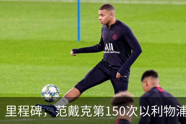 里程碑，范戴克第150次以利物浦队长身份出战英超联赛