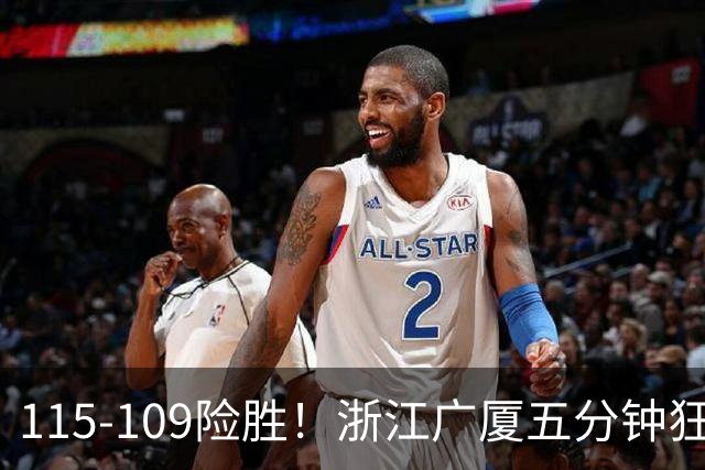115-109险胜！浙江广厦五分钟狂砍20分！双加时掀翻山西汾酒！CBA告别外援独大，本土球员大放异彩