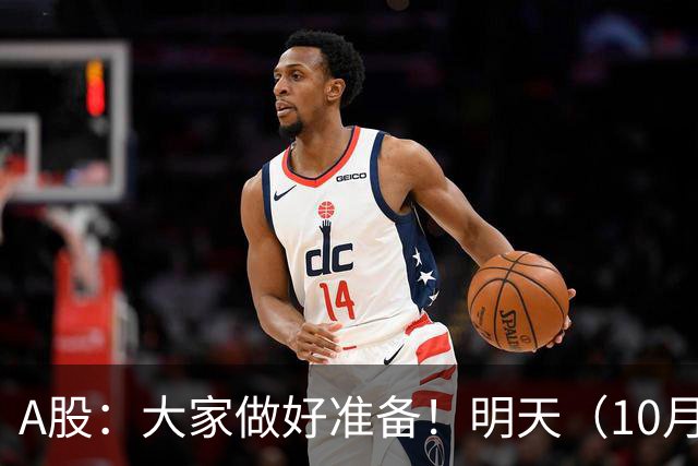 A股：大家做好准备！明天（10月19日）的市场会这样走